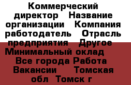 Коммерческий директор › Название организации ­ Компания-работодатель › Отрасль предприятия ­ Другое › Минимальный оклад ­ 1 - Все города Работа » Вакансии   . Томская обл.,Томск г.